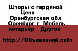 Шторы с гардиной › Цена ­ 2 500 - Оренбургская обл., Оренбург г. Мебель, интерьер » Другое   